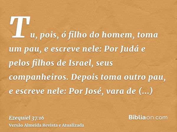 Tu, pois, ó filho do homem, toma um pau, e escreve nele: Por Judá e pelos filhos de Israel, seus companheiros. Depois toma outro pau, e escreve nele: Por José, 