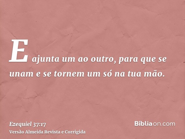 E ajunta um ao outro, para que se unam e se tornem um só na tua mão.