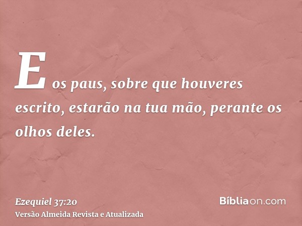 E os paus, sobre que houveres escrito, estarão na tua mão, perante os olhos deles.