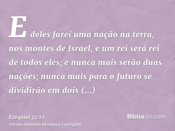 E deles farei uma nação na terra, nos montes de Israel, e um rei será rei de todos eles; e nunca mais serão duas nações; nunca mais para o futuro se dividirão e