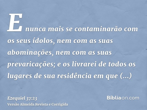 E nunca mais se contaminarão com os seus ídolos, nem com as suas abominações, nem com as suas prevaricações; e os livrarei de todos os lugares de sua residência