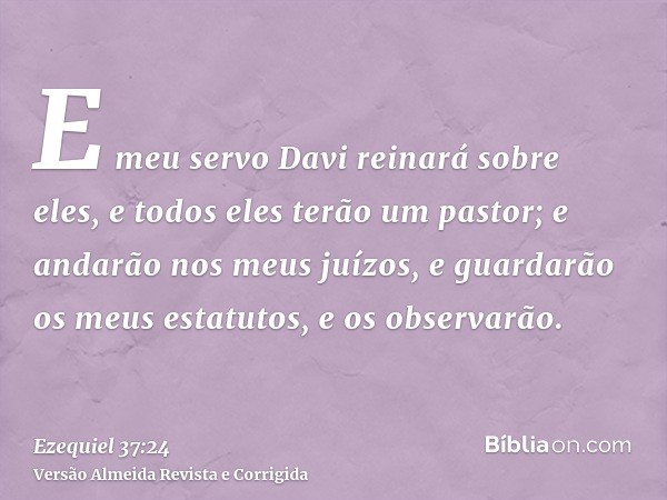 E meu servo Davi reinará sobre eles, e todos eles terão um pastor; e andarão nos meus juízos, e guardarão os meus estatutos, e os observarão.