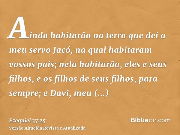 Ainda habitarão na terra que dei a meu servo Jacó, na qual habitaram vossos pais; nela habitarão, eles e seus filhos, e os filhos de seus filhos, para sempre; e