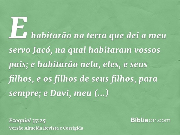 E habitarão na terra que dei a meu servo Jacó, na qual habitaram vossos pais; e habitarão nela, eles, e seus filhos, e os filhos de seus filhos, para sempre; e 