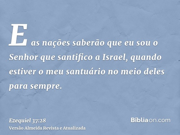 E as nações saberão que eu sou o Senhor que santifico a Israel, quando estiver o meu santuário no meio deles para sempre.