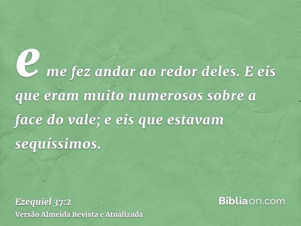 e me fez andar ao redor deles. E eis que eram muito numerosos sobre a face do vale; e eis que estavam sequíssimos.