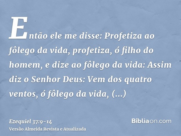 Então ele me disse: Profetiza ao fôlego da vida, profetiza, ó filho do homem, e dize ao fôlego da vida: Assim diz o Senhor Deus: Vem dos quatro ventos, ó fôlego