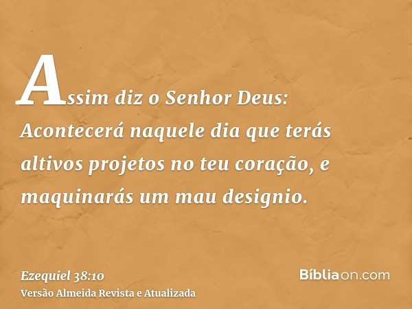 Assim diz o Senhor Deus: Acontecerá naquele dia que terás altivos projetos no teu coração, e maquinarás um mau designio.