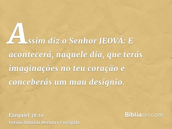Assim diz o Senhor JEOVÁ: E acontecerá, naquele dia, que terás imaginações no teu coração e conceberás um mau desígnio.