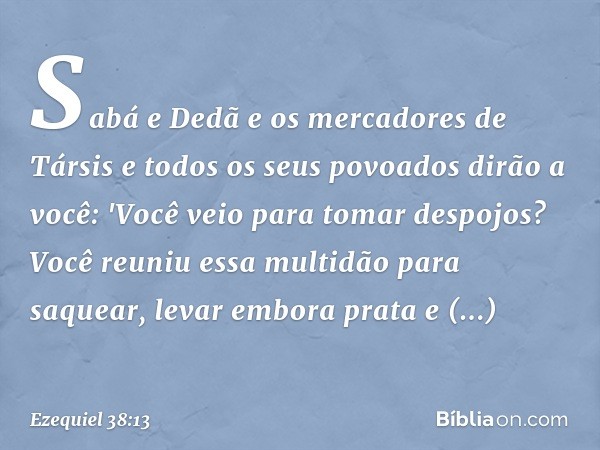 Sabá e Dedã e os mercadores de Társis e todos os seus povoados dirão a você: 'Você veio para tomar despojos? Você reuniu essa multidão para saquear, levar embor