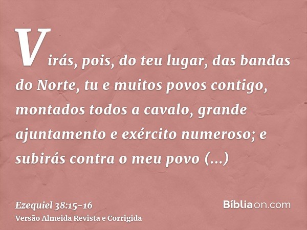 Virás, pois, do teu lugar, das bandas do Norte, tu e muitos povos contigo, montados todos a cavalo, grande ajuntamento e exército numeroso;e subirás contra o me