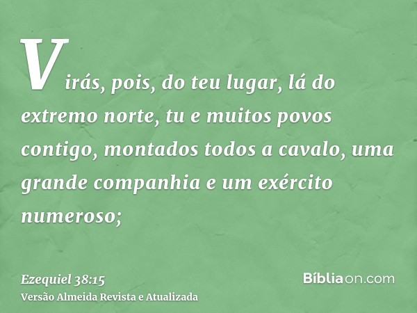 Virás, pois, do teu lugar, lá do extremo norte, tu e muitos povos contigo, montados todos a cavalo, uma grande companhia e um exército numeroso;