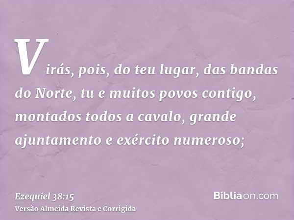 Virás, pois, do teu lugar, das bandas do Norte, tu e muitos povos contigo, montados todos a cavalo, grande ajuntamento e exército numeroso;