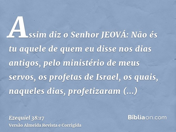 Assim diz o Senhor JEOVÁ: Não és tu aquele de quem eu disse nos dias antigos, pelo ministério de meus servos, os profetas de Israel, os quais, naqueles dias, pr