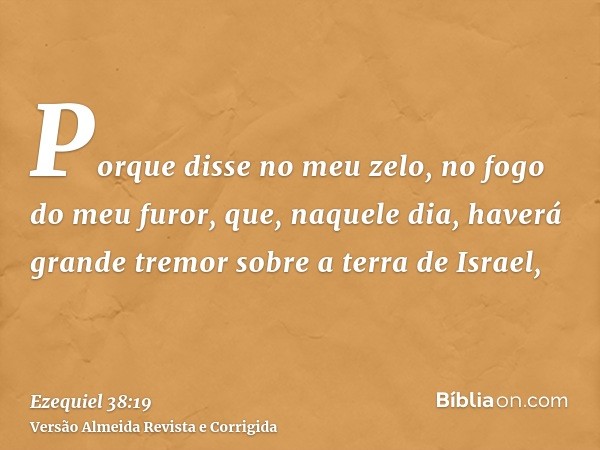 Porque disse no meu zelo, no fogo do meu furor, que, naquele dia, haverá grande tremor sobre a terra de Israel,