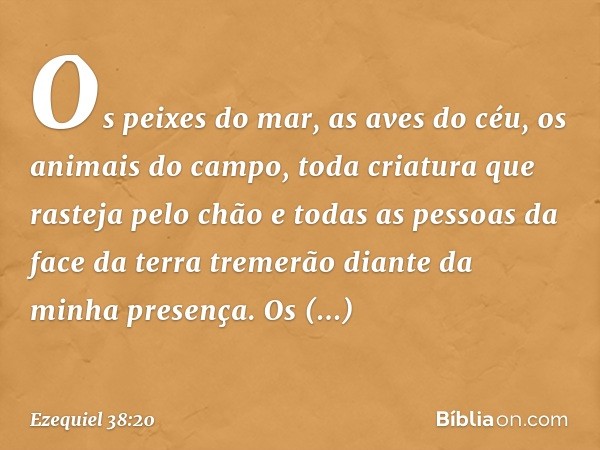 Os peixes do mar, as aves do céu, os animais do campo, toda criatura que rasteja pelo chão e todas as pessoas da face da terra tremerão diante da minha presença