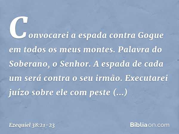 Convocarei a espada contra Gogue em todos os meus montes. Palavra do Soberano, o Senhor. A espada de cada um será contra o seu irmão. Executarei juízo sobre ele