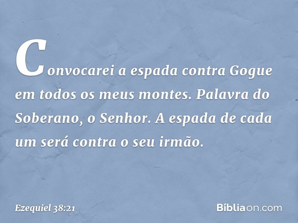 Convocarei a espada contra Gogue em todos os meus montes. Palavra do Soberano, o Senhor. A espada de cada um será contra o seu irmão. -- Ezequiel 38:21