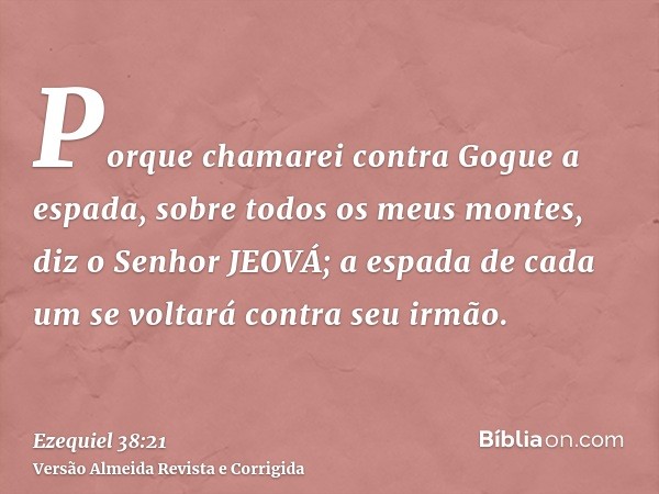 Porque chamarei contra Gogue a espada, sobre todos os meus montes, diz o Senhor JEOVÁ; a espada de cada um se voltará contra seu irmão.