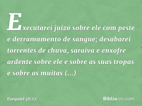 Executarei juízo sobre ele com peste e derramamento de sangue; desabarei torrentes de chuva, saraiva e enxofre ardente sobre ele e sobre as suas tropas e sobre 