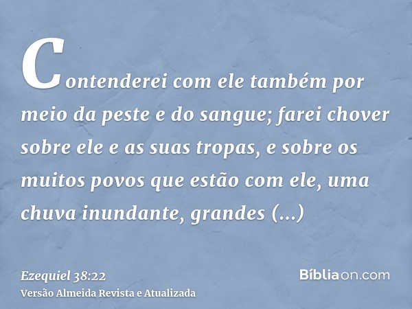 Contenderei com ele também por meio da peste e do sangue; farei chover sobre ele e as suas tropas, e sobre os muitos povos que estão com ele, uma chuva inundant