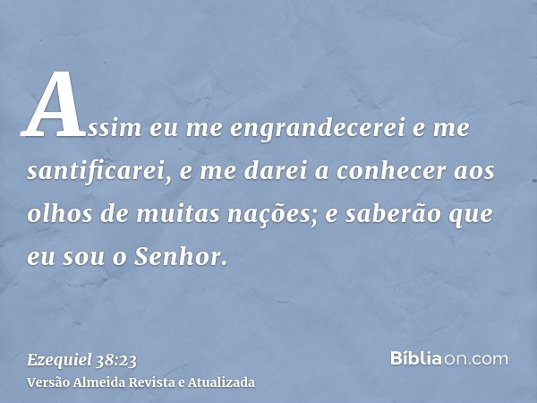 Assim eu me engrandecerei e me santificarei, e me darei a conhecer aos olhos de muitas nações; e saberão que eu sou o Senhor.