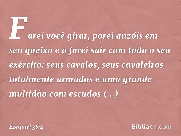 Farei você girar, porei anzóis em seu queixo e o farei sair com todo o seu exér­cito: seus cavalos, seus cavaleiros totalmente armados e uma grande multidão com