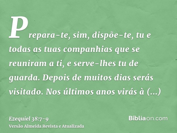 Prepara-te, sim, dispõe-te, tu e todas as tuas companhias que se reuniram a ti, e serve-lhes tu de guarda.Depois de muitos dias serás visitado. Nos últimos anos