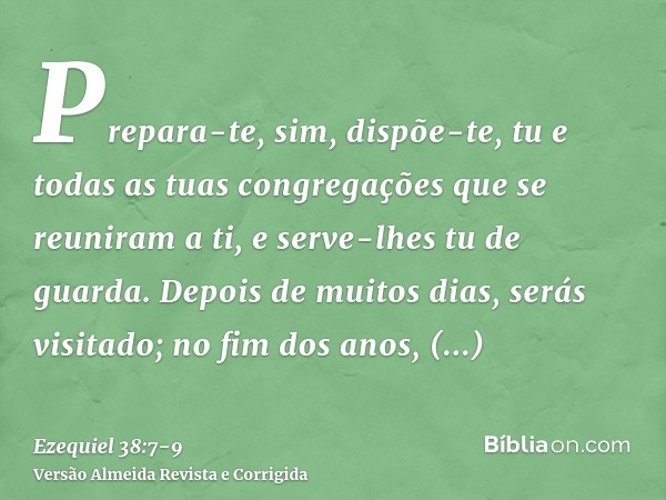 Prepara-te, sim, dispõe-te, tu e todas as tuas congregações que se reuniram a ti, e serve-lhes tu de guarda.Depois de muitos dias, serás visitado; no fim dos an