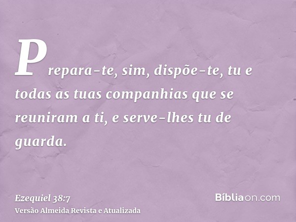 Prepara-te, sim, dispõe-te, tu e todas as tuas companhias que se reuniram a ti, e serve-lhes tu de guarda.