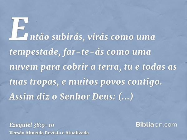 Então subirás, virás como uma tempestade, far-te-ás como uma nuvem para cobrir a terra, tu e todas as tuas tropas, e muitos povos contigo.Assim diz o Senhor Deu