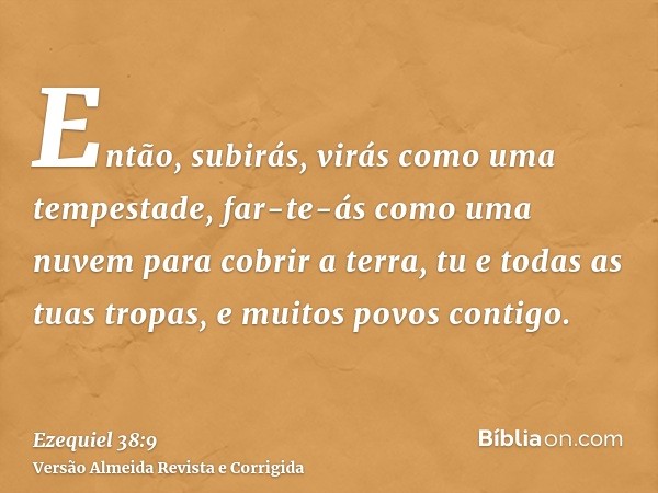 Então, subirás, virás como uma tempestade, far-te-ás como uma nuvem para cobrir a terra, tu e todas as tuas tropas, e muitos povos contigo.