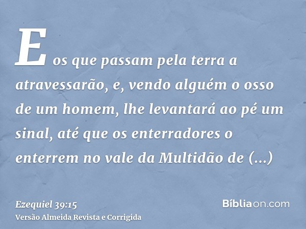 E os que passam pela terra a atravessarão, e, vendo alguém o osso de um homem, lhe levantará ao pé um sinal, até que os enterradores o enterrem no vale da Multi