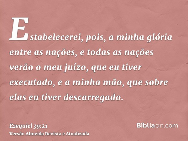 Estabelecerei, pois, a minha glória entre as nações, e todas as nações verão o meu juízo, que eu tiver executado, e a minha mão, que sobre elas eu tiver descarr