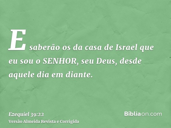 E saberão os da casa de Israel que eu sou o SENHOR, seu Deus, desde aquele dia em diante.