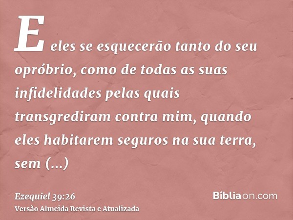 E eles se esquecerão tanto do seu opróbrio, como de todas as suas infidelidades pelas quais transgrediram contra mim, quando eles habitarem seguros na sua terra