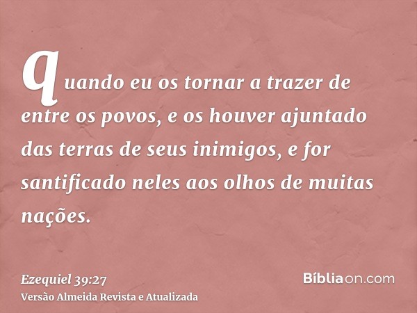 quando eu os tornar a trazer de entre os povos, e os houver ajuntado das terras de seus inimigos, e for santificado neles aos olhos de muitas nações.