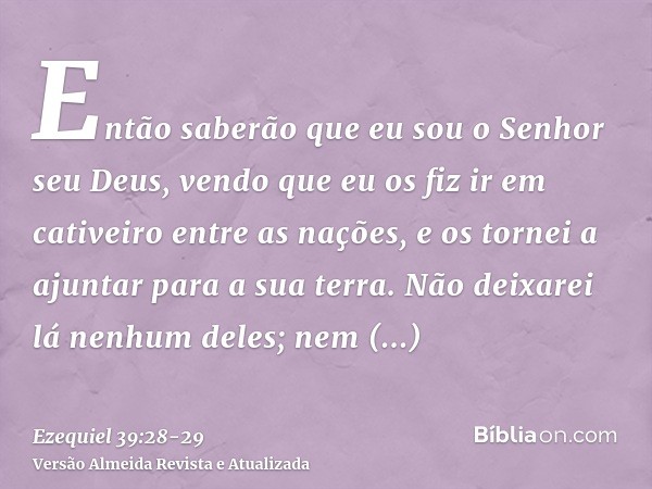Então saberão que eu sou o Senhor seu Deus, vendo que eu os fiz ir em cativeiro entre as nações, e os tornei a ajuntar para a sua terra. Não deixarei lá nenhum