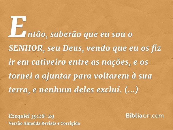 Então, saberão que eu sou o SENHOR, seu Deus, vendo que eu os fiz ir em cativeiro entre as nações, e os tornei a ajuntar para voltarem à sua terra, e nenhum del