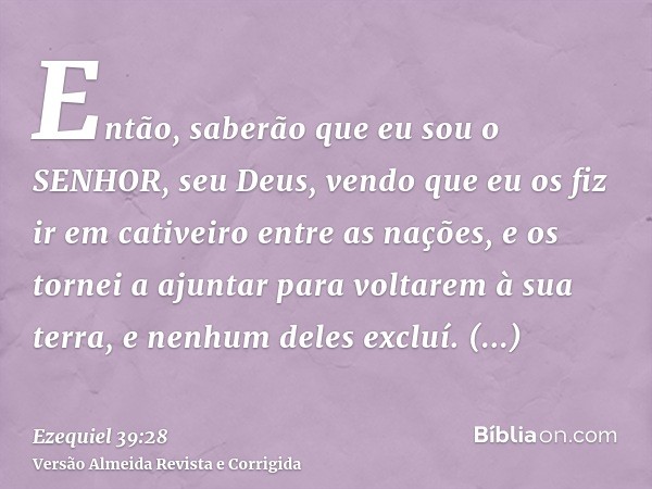 Então, saberão que eu sou o SENHOR, seu Deus, vendo que eu os fiz ir em cativeiro entre as nações, e os tornei a ajuntar para voltarem à sua terra, e nenhum del