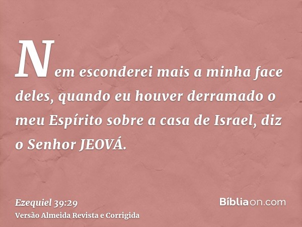 Nem esconderei mais a minha face deles, quando eu houver derramado o meu Espírito sobre a casa de Israel, diz o Senhor JEOVÁ.