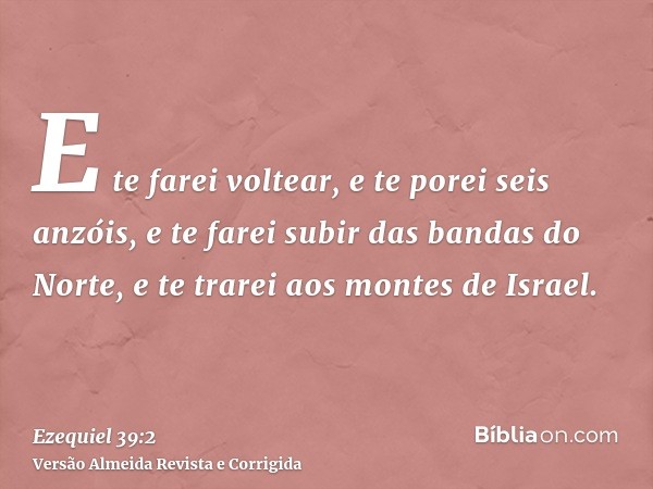 E te farei voltear, e te porei seis anzóis, e te farei subir das bandas do Norte, e te trarei aos montes de Israel.