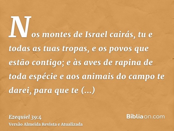 Nos montes de Israel cairás, tu e todas as tuas tropas, e os povos que estão contigo; e às aves de rapina de toda espécie e aos animais do campo te darei, para 