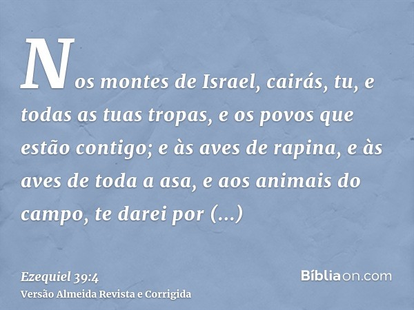 Nos montes de Israel, cairás, tu, e todas as tuas tropas, e os povos que estão contigo; e às aves de rapina, e às aves de toda a asa, e aos animais do campo, te
