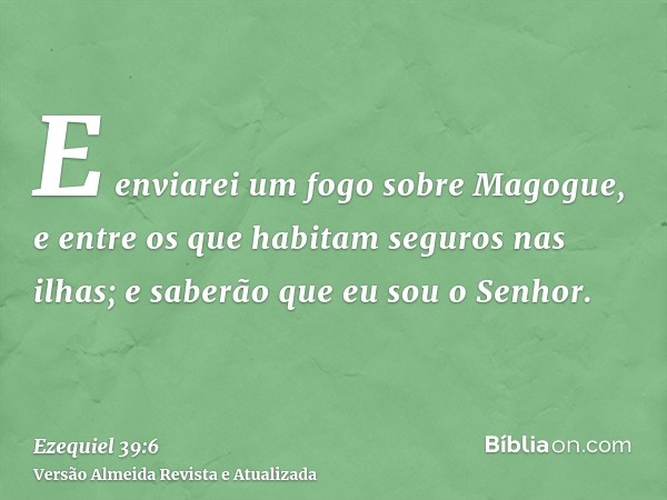 E enviarei um fogo sobre Magogue, e entre os que habitam seguros nas ilhas; e saberão que eu sou o Senhor.