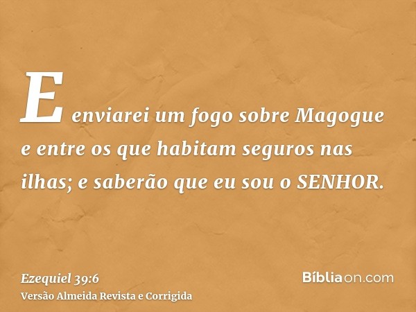 E enviarei um fogo sobre Magogue e entre os que habitam seguros nas ilhas; e saberão que eu sou o SENHOR.