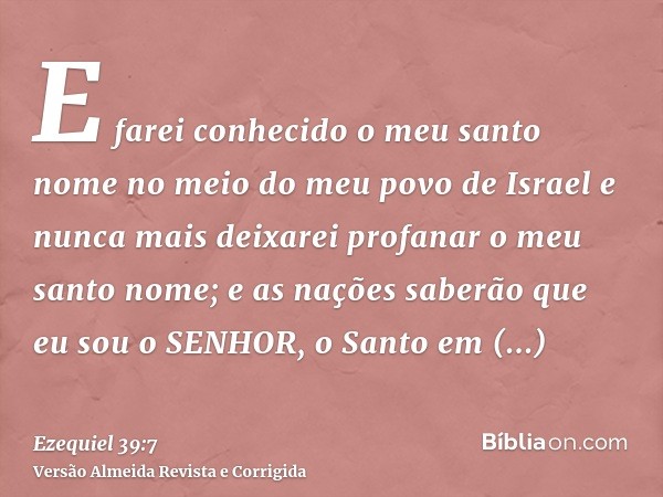 E farei conhecido o meu santo nome no meio do meu povo de Israel e nunca mais deixarei profanar o meu santo nome; e as nações saberão que eu sou o SENHOR, o San