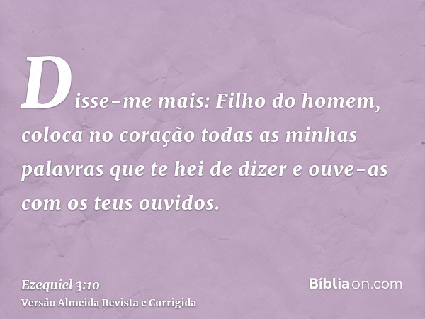 Disse-me mais: Filho do homem, coloca no coração todas as minhas palavras que te hei de dizer e ouve-as com os teus ouvidos.