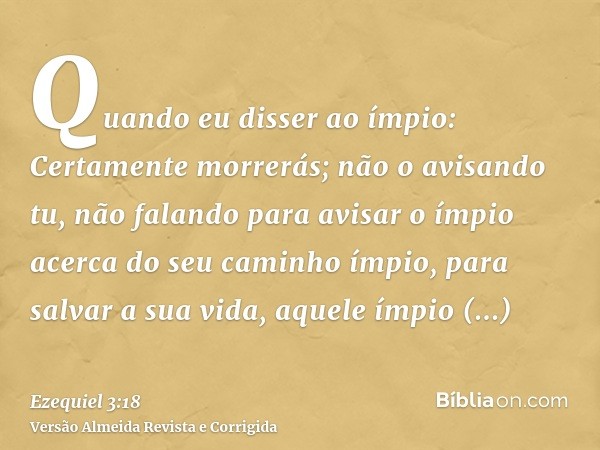 Quando eu disser ao ímpio: Certamente morrerás; não o avisando tu, não falando para avisar o ímpio acerca do seu caminho ímpio, para salvar a sua vida, aquele í