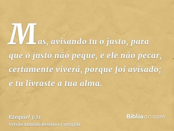 Mas, avisando tu o justo, para que o justo não peque, e ele não pecar, certamente viverá, porque foi avisado; e tu livraste a tua alma.